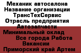 Механик автосалона › Название организации ­ ТрансТехСервис › Отрасль предприятия ­ Автозапчасти › Минимальный оклад ­ 20 000 - Все города Работа » Вакансии   . Приморский край,Артем г.